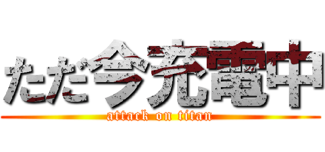 ただ今充電中 (attack on titan)