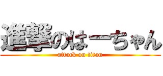 進撃のはーちゃん (attack on titan)