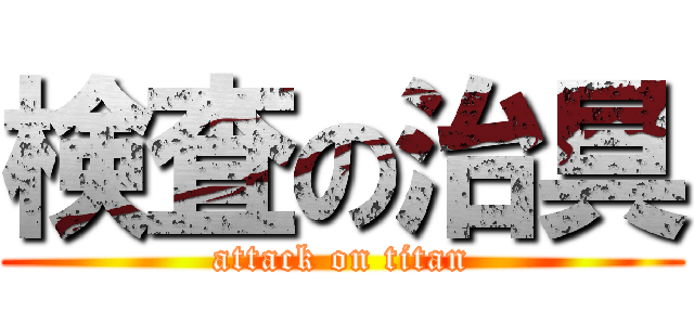 検査の治具 (attack on titan)