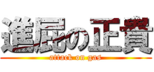 進屁の正貴 (attack on gas)