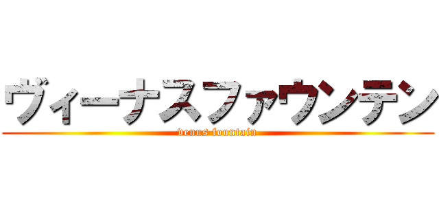 ヴィーナスファウンテン (venus fountain)