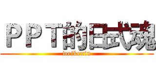 ＰＰＴ的日式魂 (weikexin)