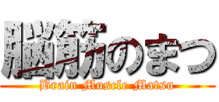 脳筋のまつ (Brain Muscle Matsu)