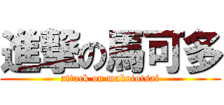進撃の馬可多 (attack on makototsai)