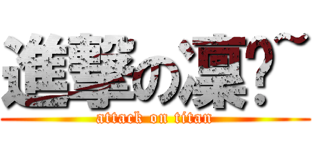 進撃の凜醬~ (attack on titan)