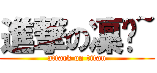 進撃の凜醬~ (attack on titan)