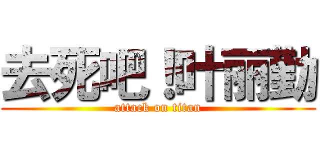 去死吧！叶丽勤 (attack on titan)