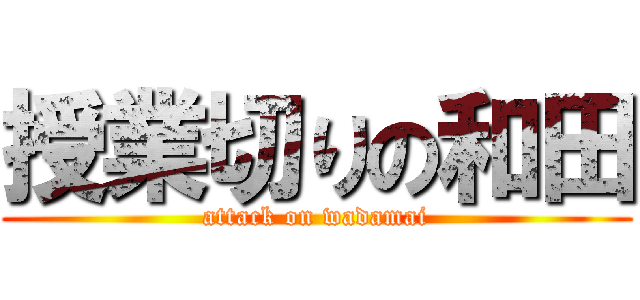 授業切りの和田 (attack on wadamai)