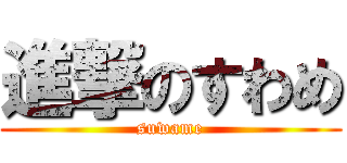 進撃のすわめ (suwame)