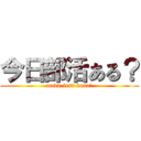 今日部活ある？ (mada-test-kana?)