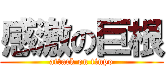 感激の巨根 (attack on tinpo)