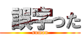  誤字った (suman)