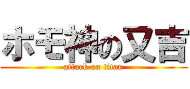 ホモ神の又吉 (attack on titan)