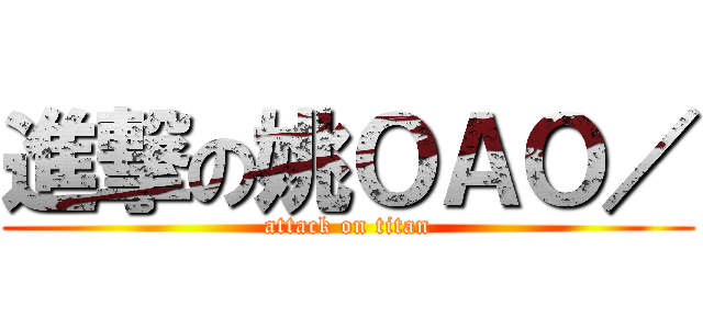 進撃の姚ＯＡＯ／ (attack on titan)