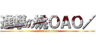 進撃の姚ＯＡＯ／ (attack on titan)