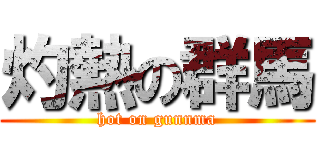 灼熱の群馬 (hot on gunnma)