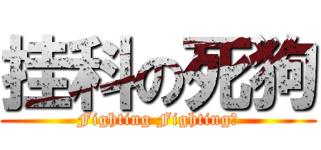 挂科の死狗 (Fighting Fighting！)
