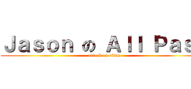 Ｊａｓｏｎ の Ａｌｌ Ｐａｓｓ (attack on titan)