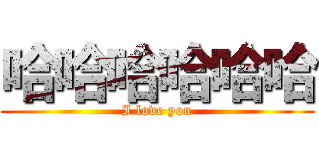 哈哈哈哈哈哈 (I love you)