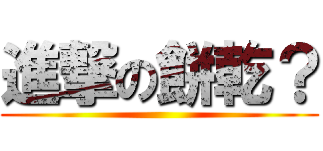 進撃の餅乾？ ()