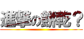 進撃の餅乾？ ()