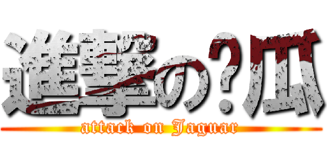 進撃の醬瓜 (attack on Jaguar)