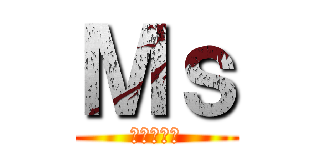 Ｍｓ (進撃の俺氏)