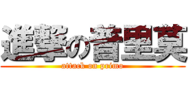 進撃の普里莫 (attack on primo)