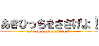 あきひっちをささげよ！ (～minnade,wonderful1414～～～～)