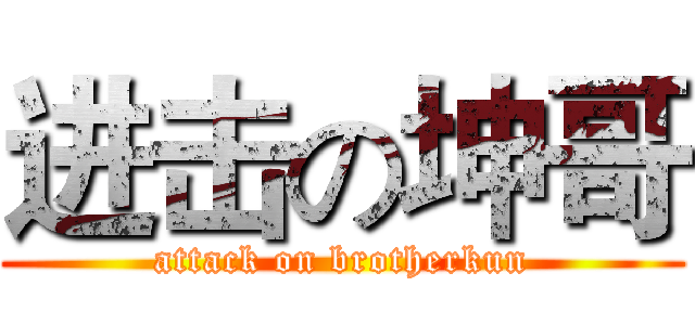 进击の坤哥 (attack on brotherkun)