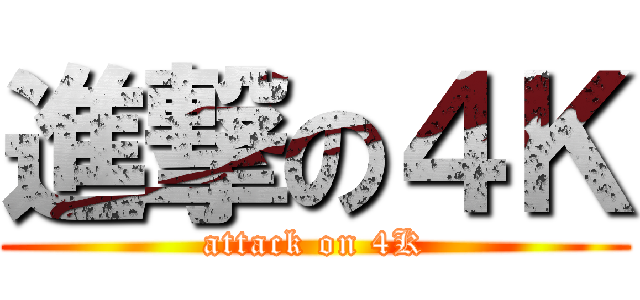 進撃の４Ｋ (attack on 4K)