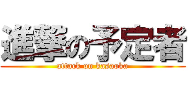 進撃の予定者 (attack on kasaoka)