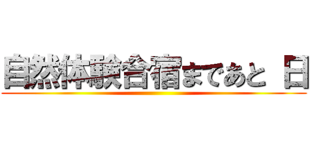 自然体験合宿まであと 日 ()