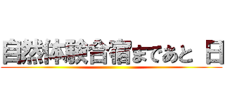 自然体験合宿まであと 日 ()