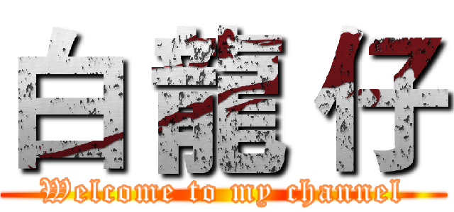 白 龍 仔 (Welcome to my channel)
