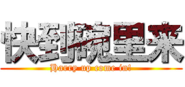 快到碗里来 (Harry up come in!)