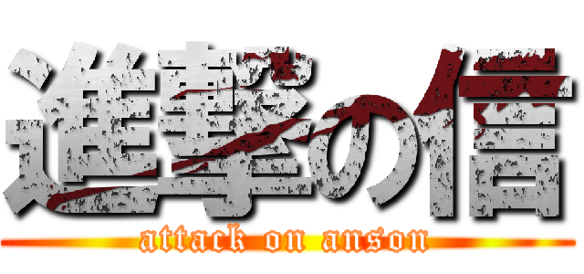 進撃の信 (attack on anson)