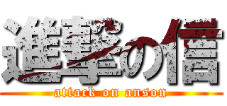 進撃の信 (attack on anson)