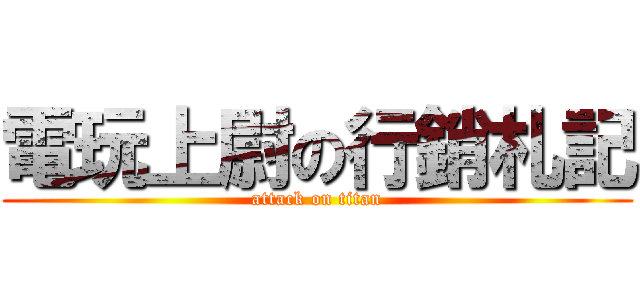 電玩上尉の行銷札記 (attack on titan)