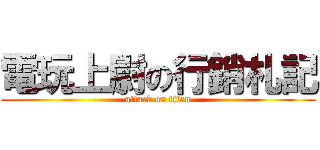 電玩上尉の行銷札記 (attack on titan)