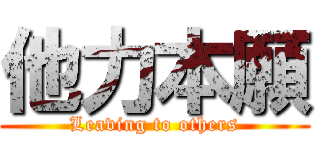 他力本願 (Leaving to others)