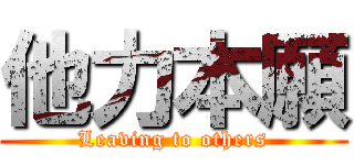 他力本願 (Leaving to others)