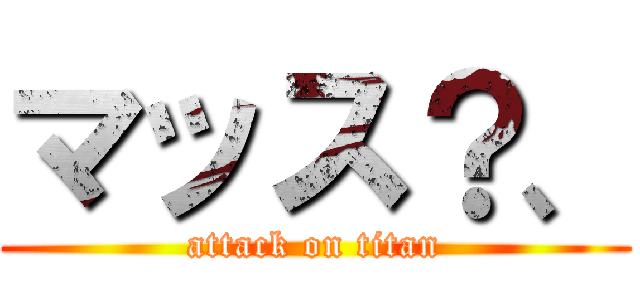 マッス？、 (attack on titan)