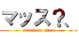 マッス？、 (attack on titan)