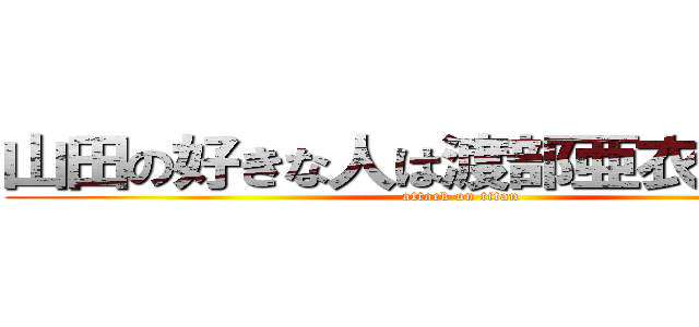 山田の好きな人は渡部亜衣のはず·· (attack on titan)