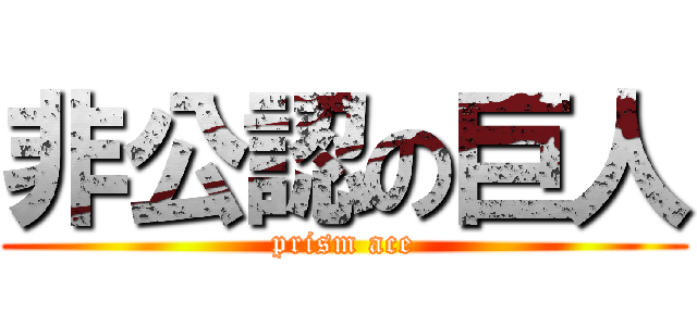 非公認の巨人 (prism ace)
