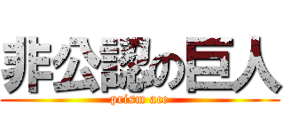 非公認の巨人 (prism ace)