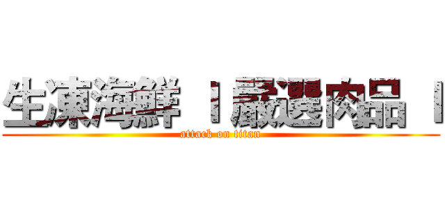 生凍海鮮 ｌ 嚴選肉品 ｌ (attack on titan)