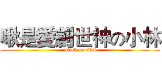 啾是愛創世神の小林 (attack on titan)