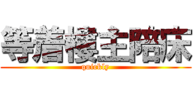 等着樓主陪床 (quickly)